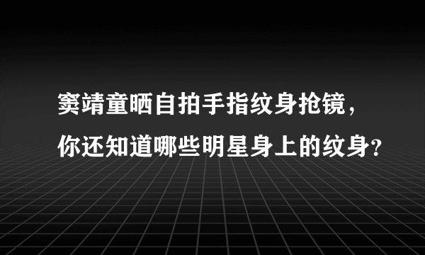 窦靖童晒自拍手指纹身抢镜，你还知道哪些明星身上的纹身？