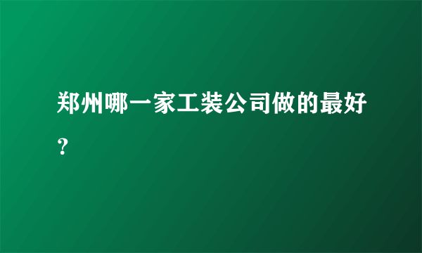 郑州哪一家工装公司做的最好？