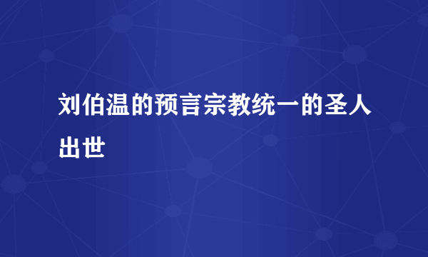 刘伯温的预言宗教统一的圣人出世