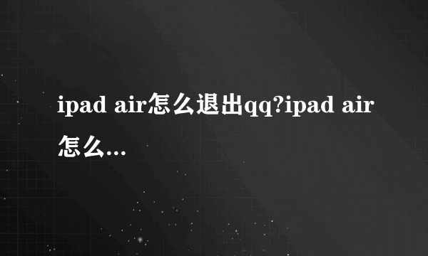 ipad air怎么退出qq?ipad air怎么退出qq