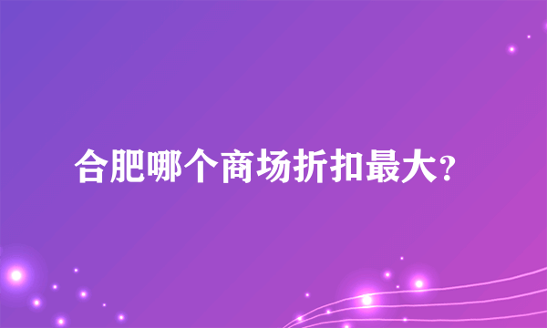 合肥哪个商场折扣最大？