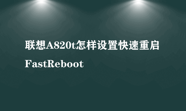 联想A820t怎样设置快速重启FastReboot