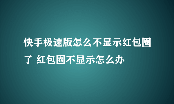 快手极速版怎么不显示红包圈了 红包圈不显示怎么办