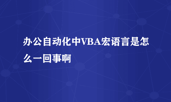 办公自动化中VBA宏语言是怎么一回事啊