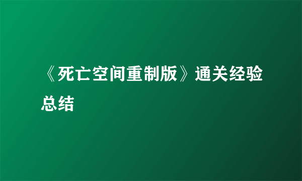 《死亡空间重制版》通关经验总结