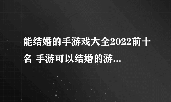 能结婚的手游戏大全2022前十名 手游可以结婚的游戏有哪些