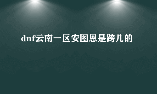 dnf云南一区安图恩是跨几的