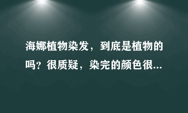 海娜植物染发，到底是植物的吗？很质疑，染完的颜色很恐怖！请教？！