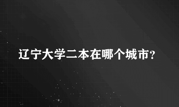 辽宁大学二本在哪个城市？