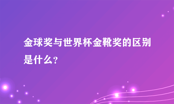 金球奖与世界杯金靴奖的区别是什么？