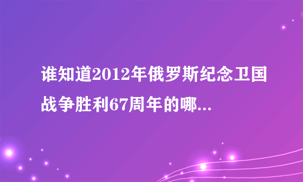 谁知道2012年俄罗斯纪念卫国战争胜利67周年的哪个胜利曲是什么歌名，怎么找啊？、