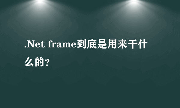 .Net frame到底是用来干什么的？