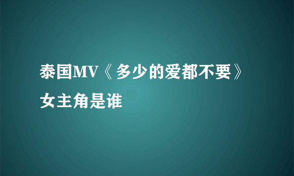 泰国MV《多少的爱都不要》女主角是谁