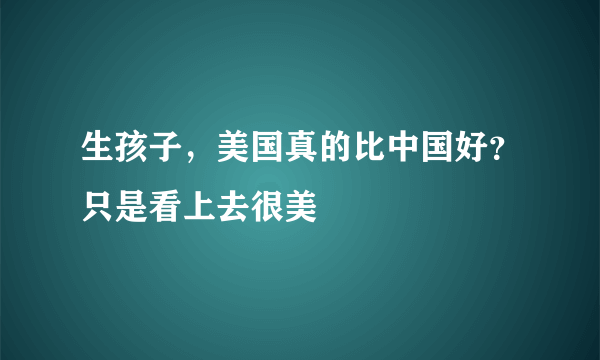 生孩子，美国真的比中国好？只是看上去很美