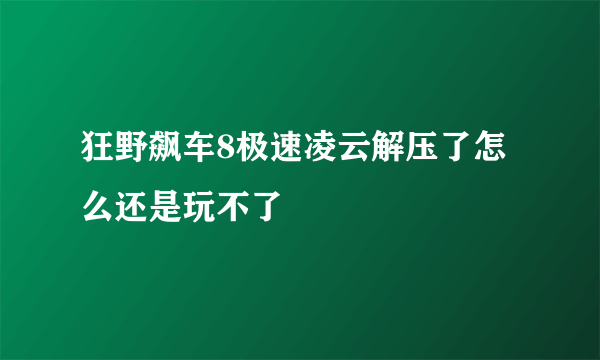 狂野飙车8极速凌云解压了怎么还是玩不了