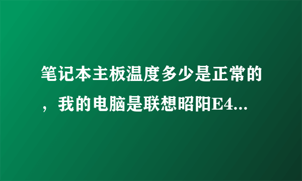 笔记本主板温度多少是正常的，我的电脑是联想昭阳E46A的，开机主板就59度，我想问下，多少度是正常的，谢谢了？