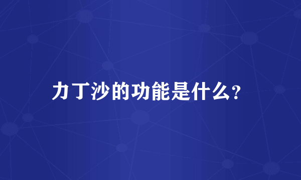 力丁沙的功能是什么？