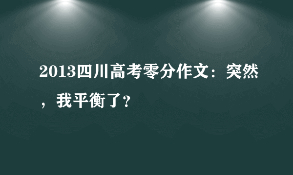 2013四川高考零分作文：突然，我平衡了？