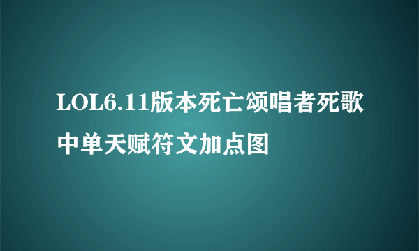 LOL6.11版本死亡颂唱者死歌中单天赋符文加点图