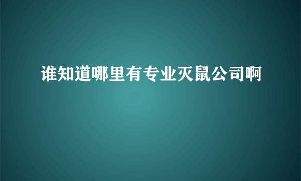 谁知道哪里有专业灭鼠公司啊