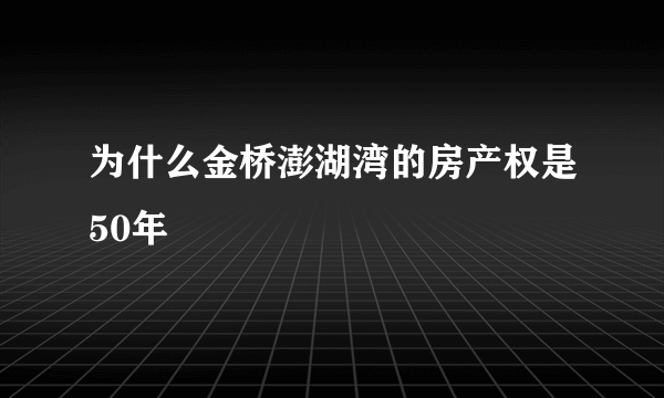 为什么金桥澎湖湾的房产权是50年