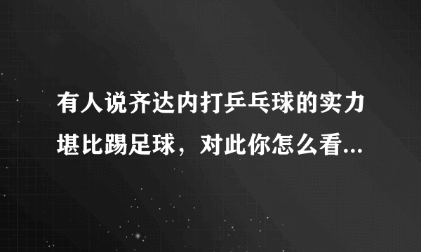 有人说齐达内打乒乓球的实力堪比踢足球，对此你怎么看？齐达内中国行的对手为何会是杨颖呢？