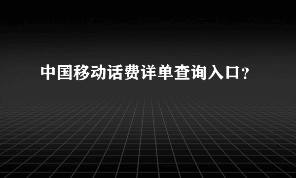 中国移动话费详单查询入口？