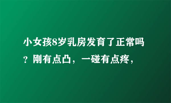 小女孩8岁乳房发育了正常吗？刚有点凸，一碰有点疼，