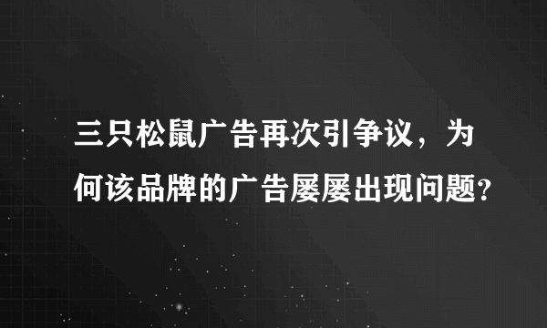 三只松鼠广告再次引争议，为何该品牌的广告屡屡出现问题？