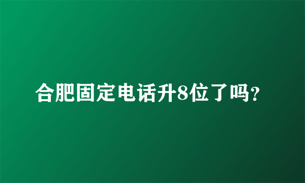 合肥固定电话升8位了吗？