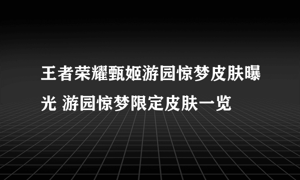 王者荣耀甄姬游园惊梦皮肤曝光 游园惊梦限定皮肤一览