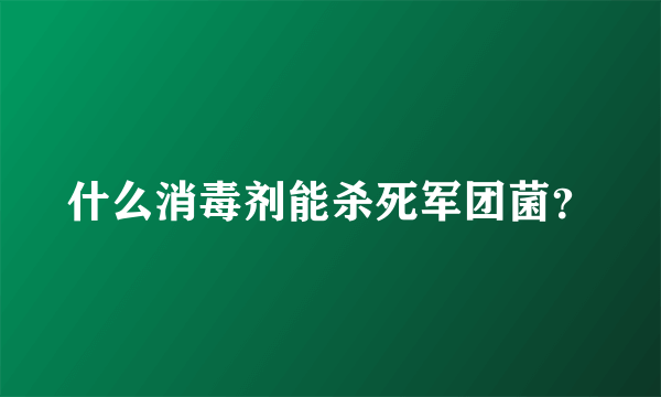 什么消毒剂能杀死军团菌？