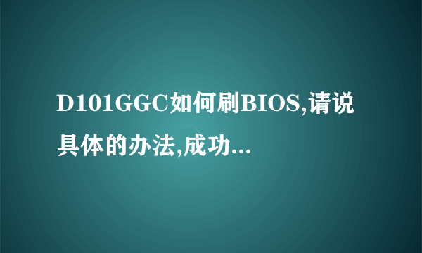 D101GGC如何刷BIOS,请说具体的办法,成功了肯定加高分