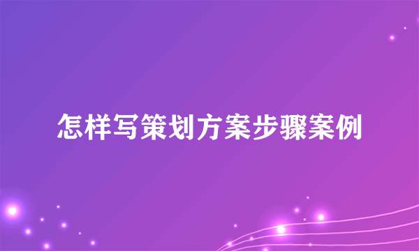 怎样写策划方案步骤案例