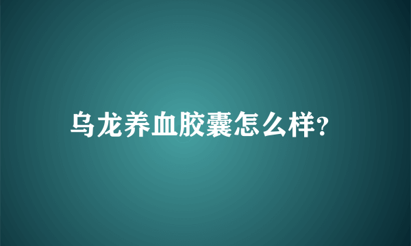 乌龙养血胶囊怎么样？