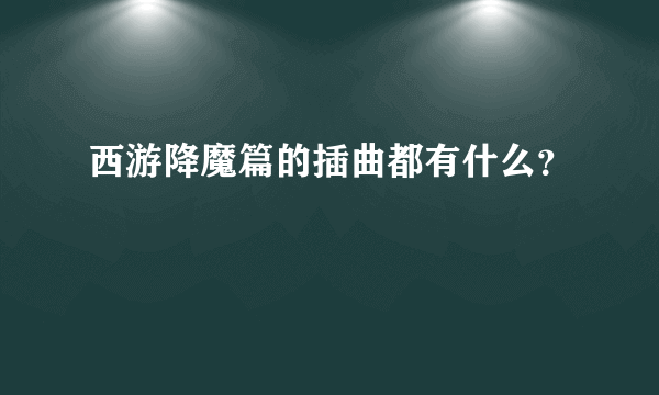 西游降魔篇的插曲都有什么？