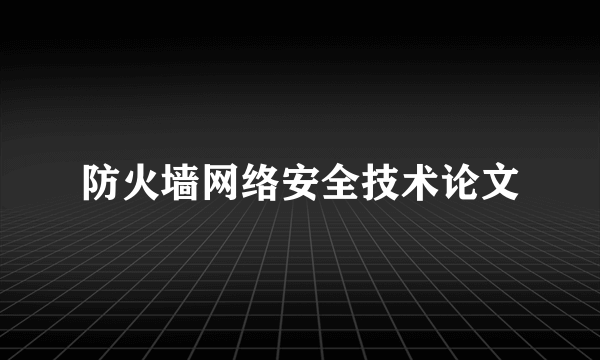 防火墙网络安全技术论文