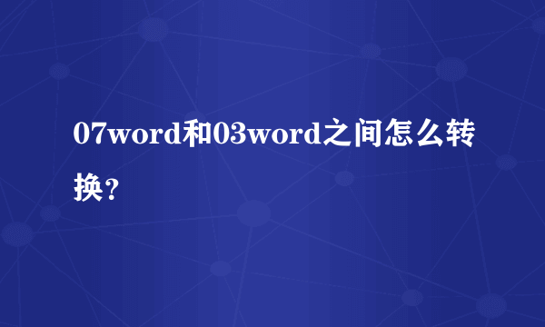 07word和03word之间怎么转换？