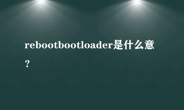 rebootbootloader是什么意？