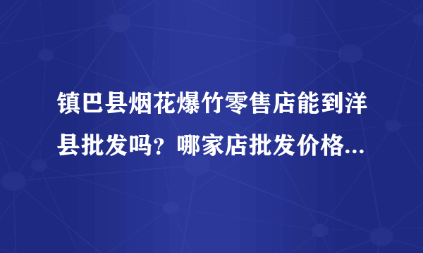 镇巴县烟花爆竹零售店能到洋县批发吗？哪家店批发价格比较低？