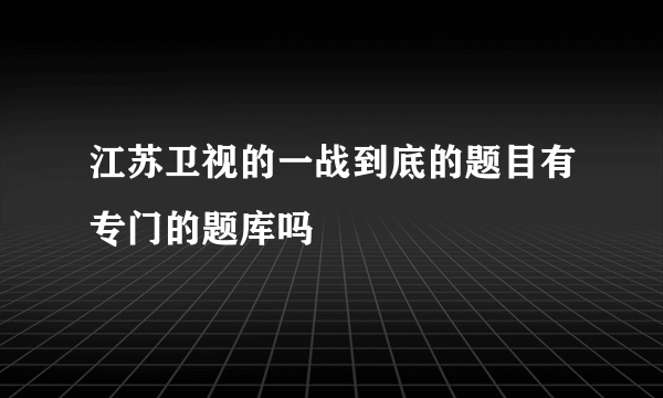 江苏卫视的一战到底的题目有专门的题库吗