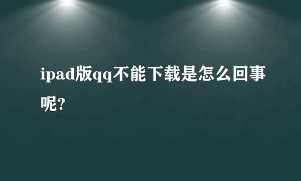 ipad版qq不能下载是怎么回事呢?