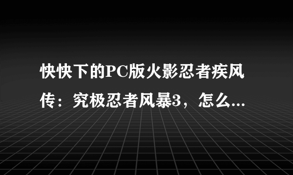 快快下的PC版火影忍者疾风传：究极忍者风暴3，怎么开始游戏，如图