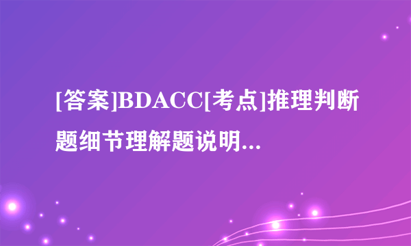 [答案]BDACC[考点]推理判断题细节理解题说明文阅读日常生活类阅读[解析]此题暂无解析