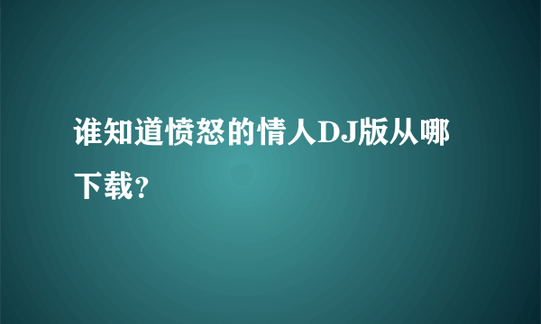 谁知道愤怒的情人DJ版从哪下载？