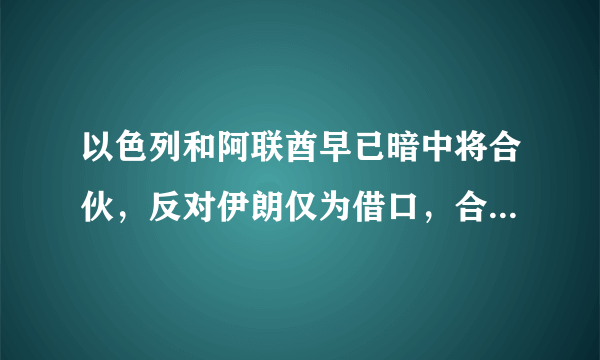 以色列和阿联酋早已暗中将合伙，反对伊朗仅为借口，合作近过盟友