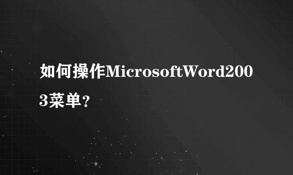 如何操作MicrosoftWord2003菜单？