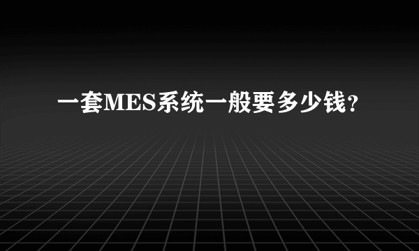 一套MES系统一般要多少钱？