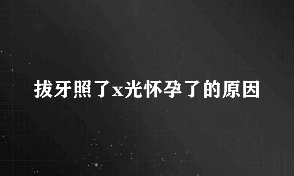 拔牙照了x光怀孕了的原因