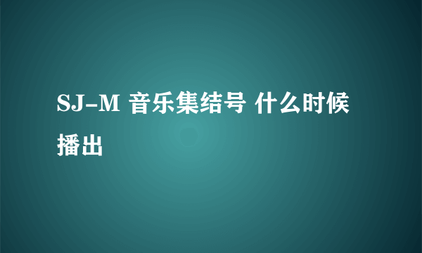 SJ-M 音乐集结号 什么时候播出